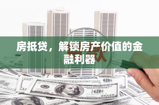 张北房抵贷，解锁房产价值的金融利器