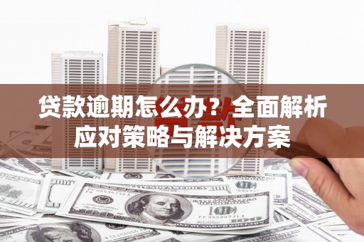 张北贷款逾期怎么办？全面解析应对策略与解决方案