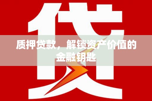 张北质押贷款，解锁资产价值的金融钥匙