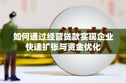张北如何通过经营贷款实现企业快速扩张与资金优化