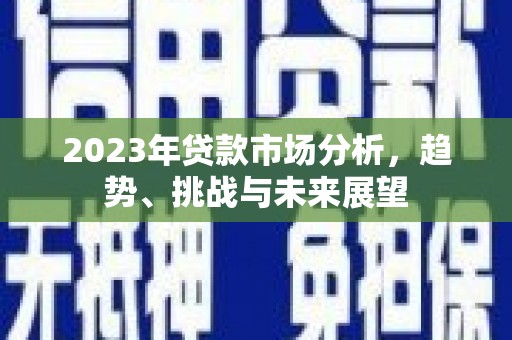 张北2023年贷款市场分析，趋势、挑战与未来展望