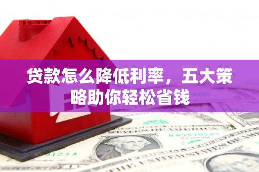 张北贷款怎么降低利率，五大策略助你轻松省钱
