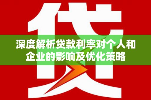 张北深度解析贷款利率对个人和企业的影响及优化策略