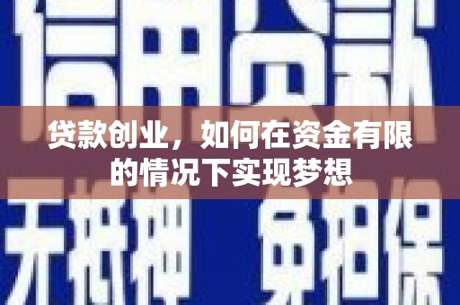 张北贷款创业，如何在资金有限的情况下实现梦想