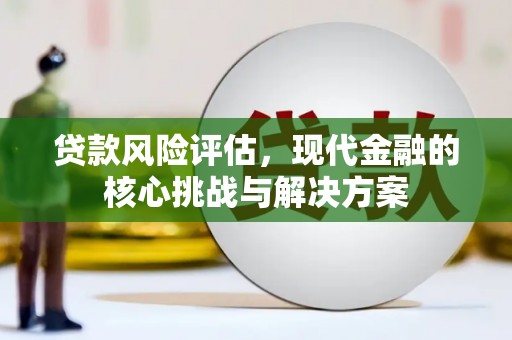 张北贷款风险评估，现代金融的核心挑战与解决方案
