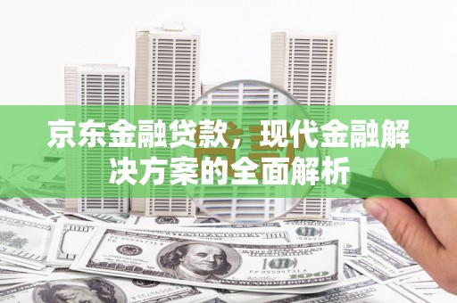 张北京东金融贷款，现代金融解决方案的全面解析