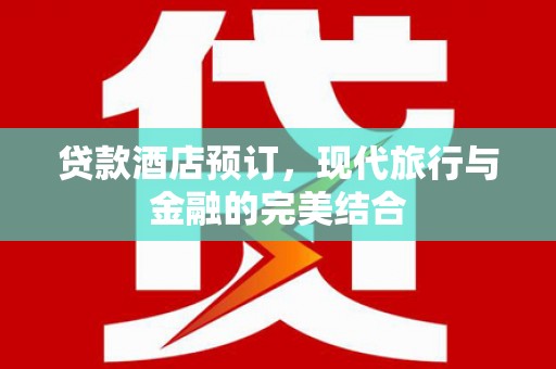 张北贷款酒店预订，现代旅行与金融的完美结合