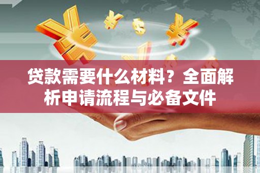 张北贷款需要什么材料？全面解析申请流程与必备文件