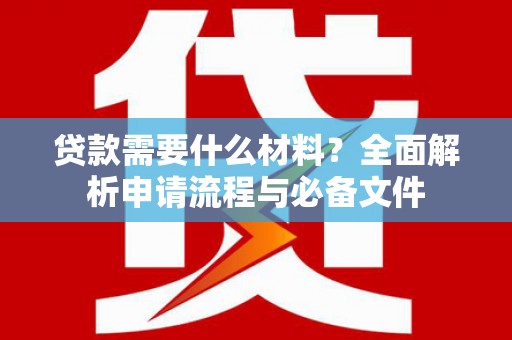 张北贷款需要什么材料？全面解析申请流程与必备文件