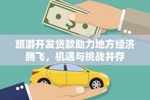 张北旅游开发贷款助力地方经济腾飞，机遇与挑战并存