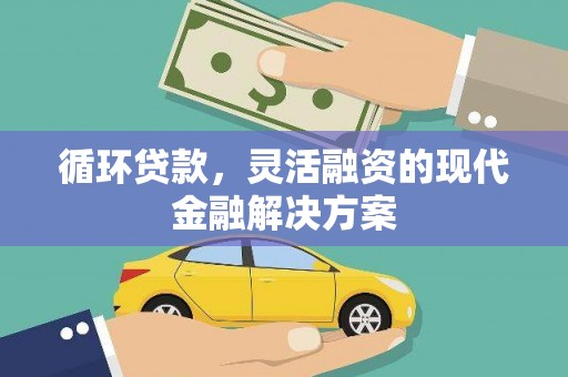 张北循环贷款，灵活融资的现代金融解决方案