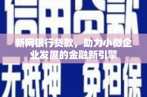 张北新网银行贷款，助力小微企业发展的金融新引擎