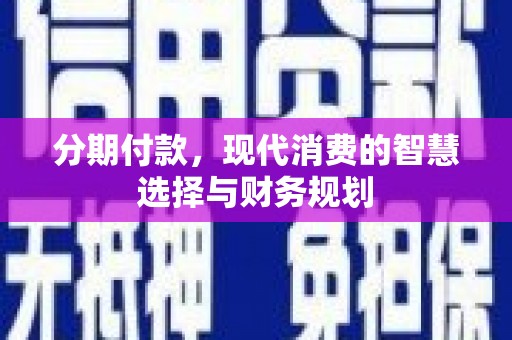 张北分期付款，现代消费的智慧选择与财务规划