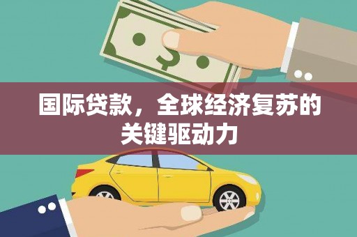 张北国际贷款，全球经济复苏的关键驱动力