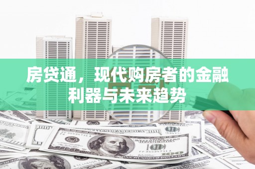 张北房贷通，现代购房者的金融利器与未来趋势
