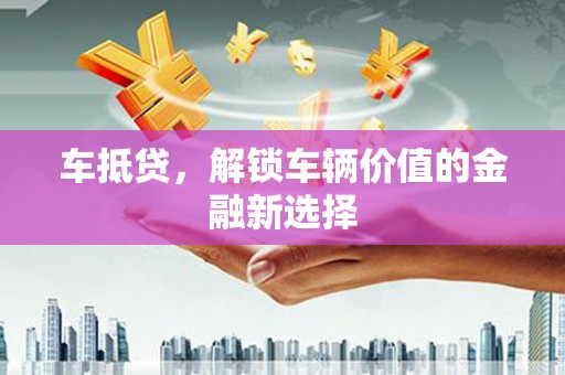 张北车抵贷，解锁车辆价值的金融新选择