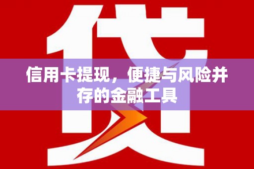 张北信用卡提现，便捷与风险并存的金融工具