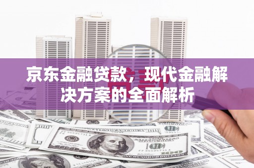 张北京东金融贷款，现代金融解决方案的全面解析