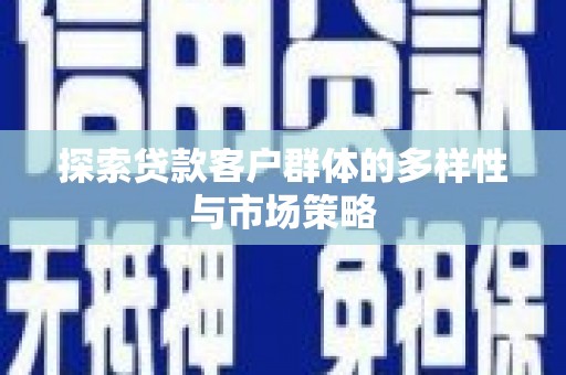 张北探索贷款客户群体的多样性与市场策略