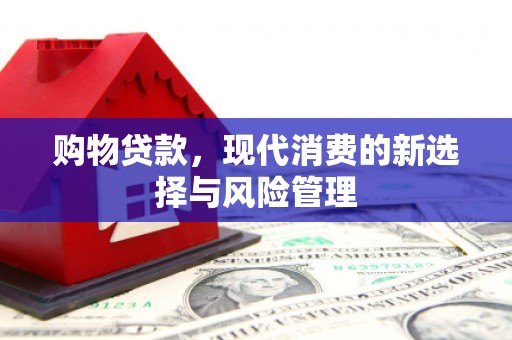 张北购物贷款，现代消费的新选择与风险管理