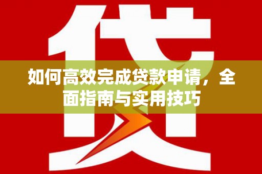 张北如何高效完成贷款申请，全面指南与实用技巧