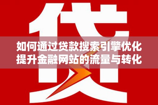 张北如何通过贷款搜索引擎优化提升金融网站的流量与转化率