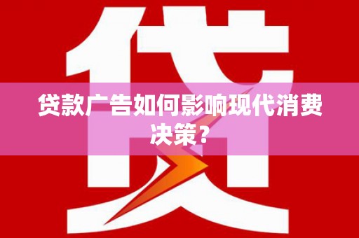 张北贷款广告如何影响现代消费决策？