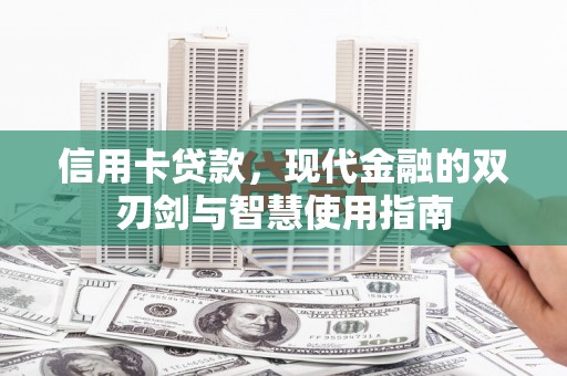 张北信用卡贷款，现代金融的双刃剑与智慧使用指南