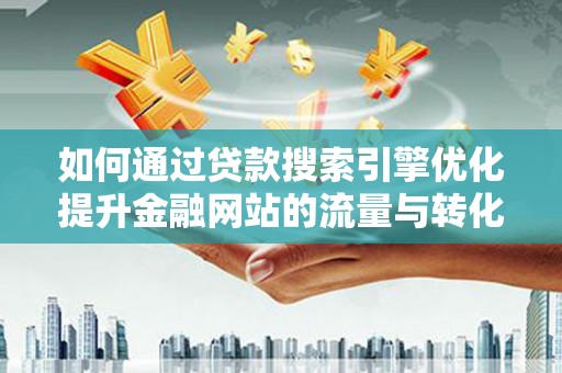 张北如何通过贷款搜索引擎优化提升金融网站的流量与转化率