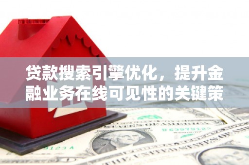 张北贷款搜索引擎优化，提升金融业务在线可见性的关键策略