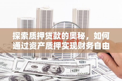 张北探索质押贷款的奥秘，如何通过资产质押实现财务自由