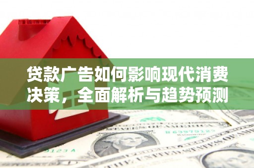 张北贷款广告如何影响现代消费决策，全面解析与趋势预测