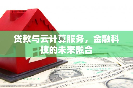 张北贷款与云计算服务，金融科技的未来融合