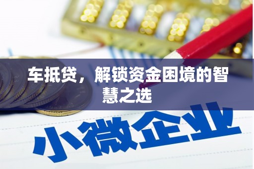 张北车抵贷，解锁资金困境的智慧之选