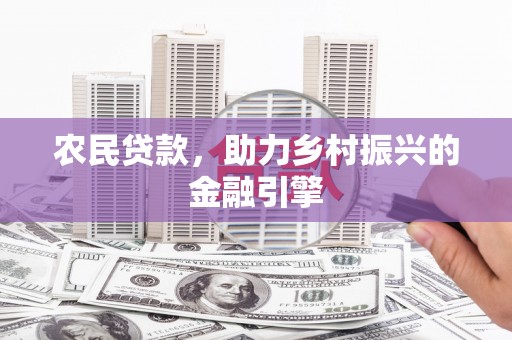 张北农民贷款，助力乡村振兴的金融引擎