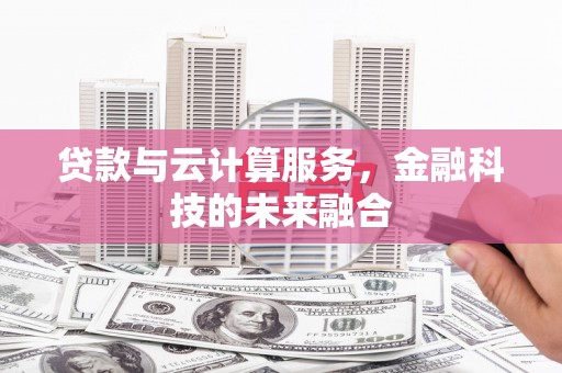 张北贷款与云计算服务，金融科技的未来融合