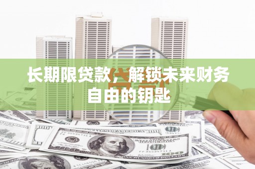 张北长期限贷款，解锁未来财务自由的钥匙