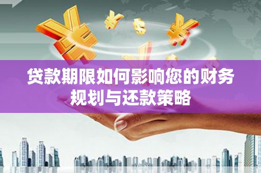 张北贷款期限如何影响您的财务规划与还款策略