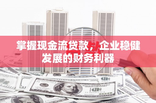 张北掌握现金流贷款，企业稳健发展的财务利器