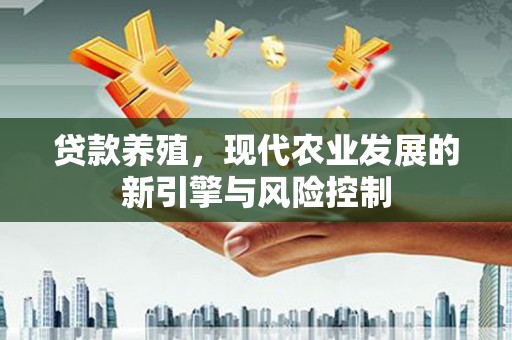 张北贷款养殖，现代农业发展的新引擎与风险控制