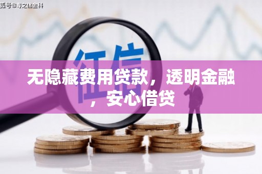 张北无隐藏费用贷款，透明金融，安心借贷