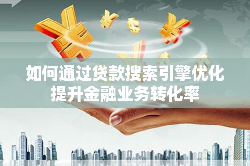 张北如何通过贷款搜索引擎优化提升金融业务转化率