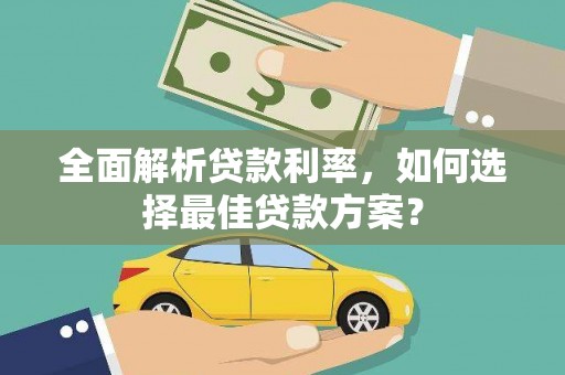 张北全面解析贷款利率，如何选择最佳贷款方案？