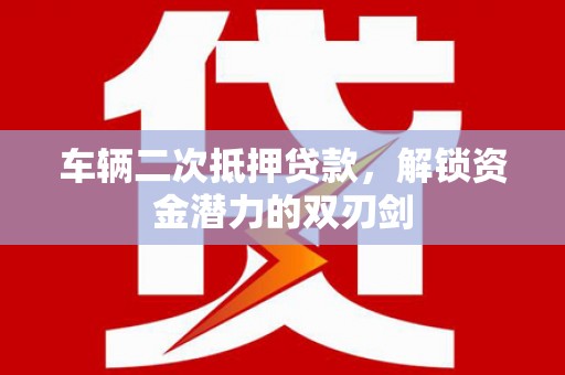 张北车辆二次抵押贷款，解锁资金潜力的双刃剑