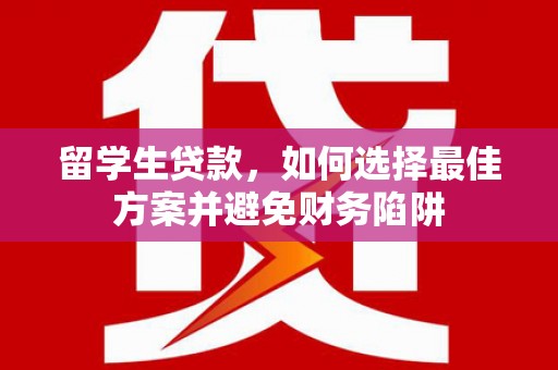 张北留学生贷款，如何选择最佳方案并避免财务陷阱