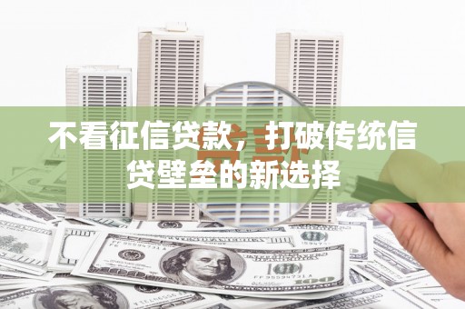 张北不看征信贷款，打破传统信贷壁垒的新选择