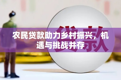 张北农民贷款助力乡村振兴，机遇与挑战并存