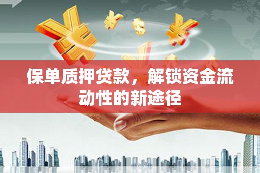 张北保单质押贷款，解锁资金流动性的新途径