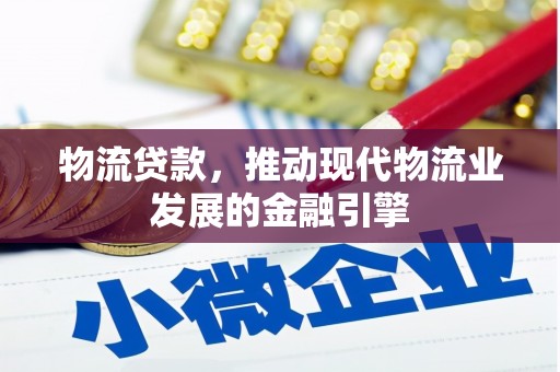 张北物流贷款，推动现代物流业发展的金融引擎