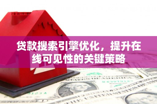 张北贷款搜索引擎优化，提升在线可见性的关键策略